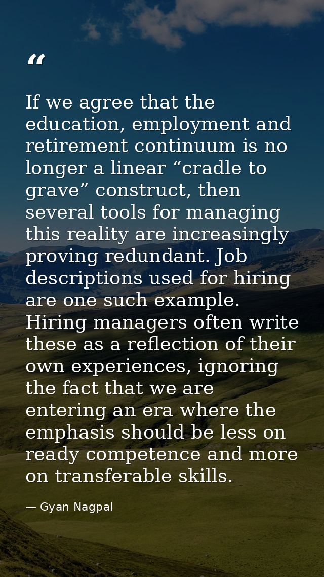 If we agree that the education, employment and retirement continuum is no longer a linear “cradle to grave” construct, t — Gyan Nagpal