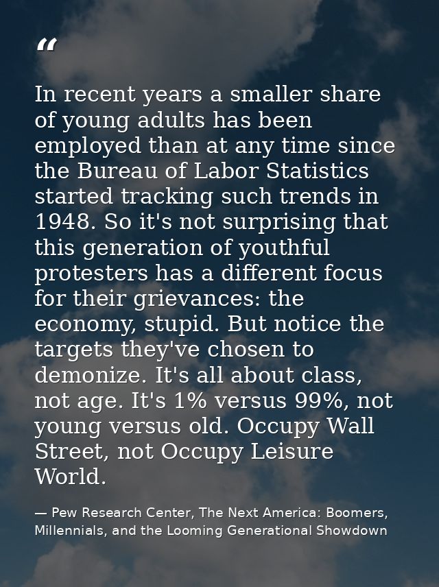 In recent years a smaller share of young adults has been employed than at any time since the Bureau of Labor Statistics  — Pew Research Center, The Next America: Boomers, Millennials, and the Looming Generational Showdown