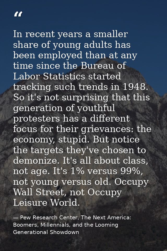 In recent years a smaller share of young adults has been employed than at any time since the Bureau of Labor Statistics  — Pew Research Center, The Next America: Boomers, Millennials, and the Looming Generational Showdown