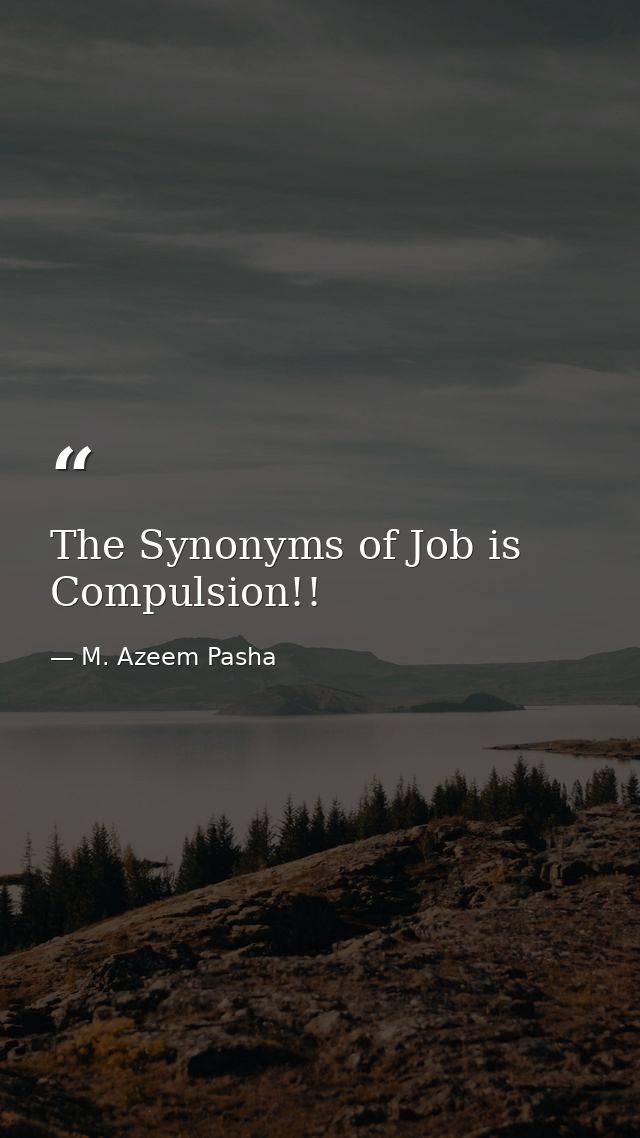 The Synonyms of Job is Compulsion!! — M. Azeem Pasha