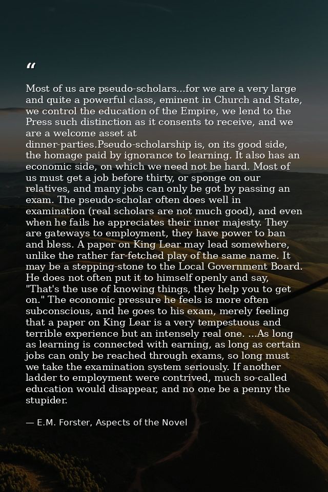 Most of us are pseudo-scholars...for we are a very large and quite a powerful class, eminent in Church and State, we con — E.M. Forster, Aspects of the Novel