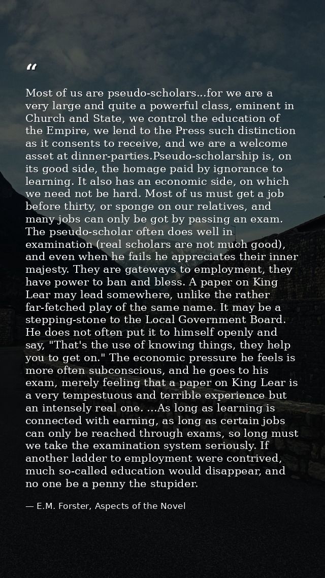 Most of us are pseudo-scholars...for we are a very large and quite a powerful class, eminent in Church and State, we con — E.M. Forster, Aspects of the Novel