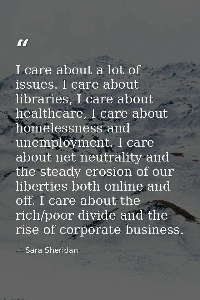 I care about a lot of issues. I care about libraries, I care about healthcare, I care about homelessness and unemploymen — Sara Sheridan