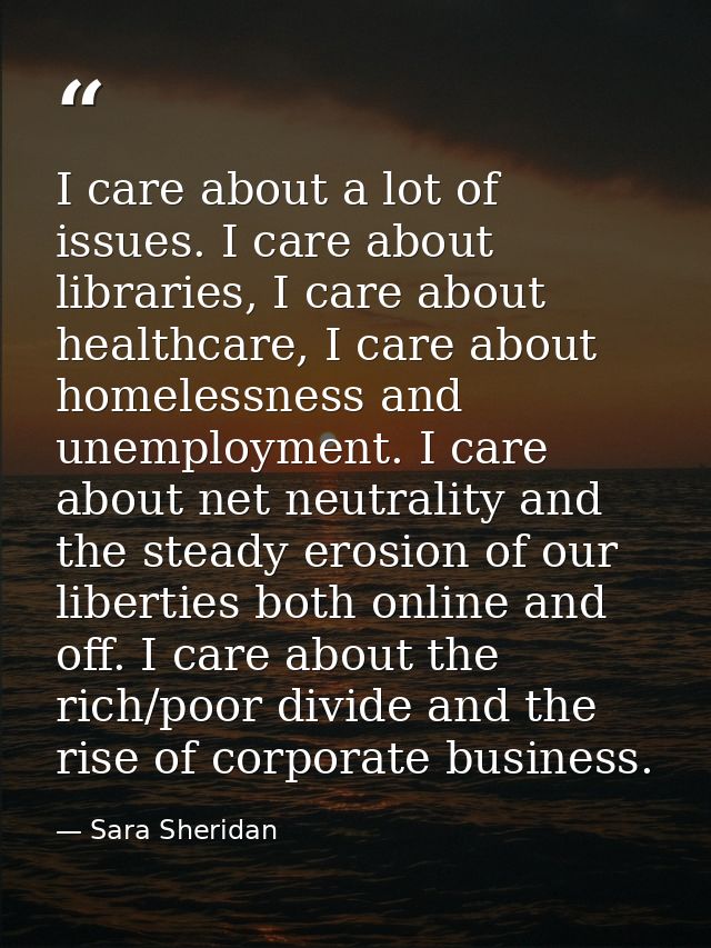 I care about a lot of issues. I care about libraries, I care about healthcare, I care about homelessness and unemploymen — Sara Sheridan