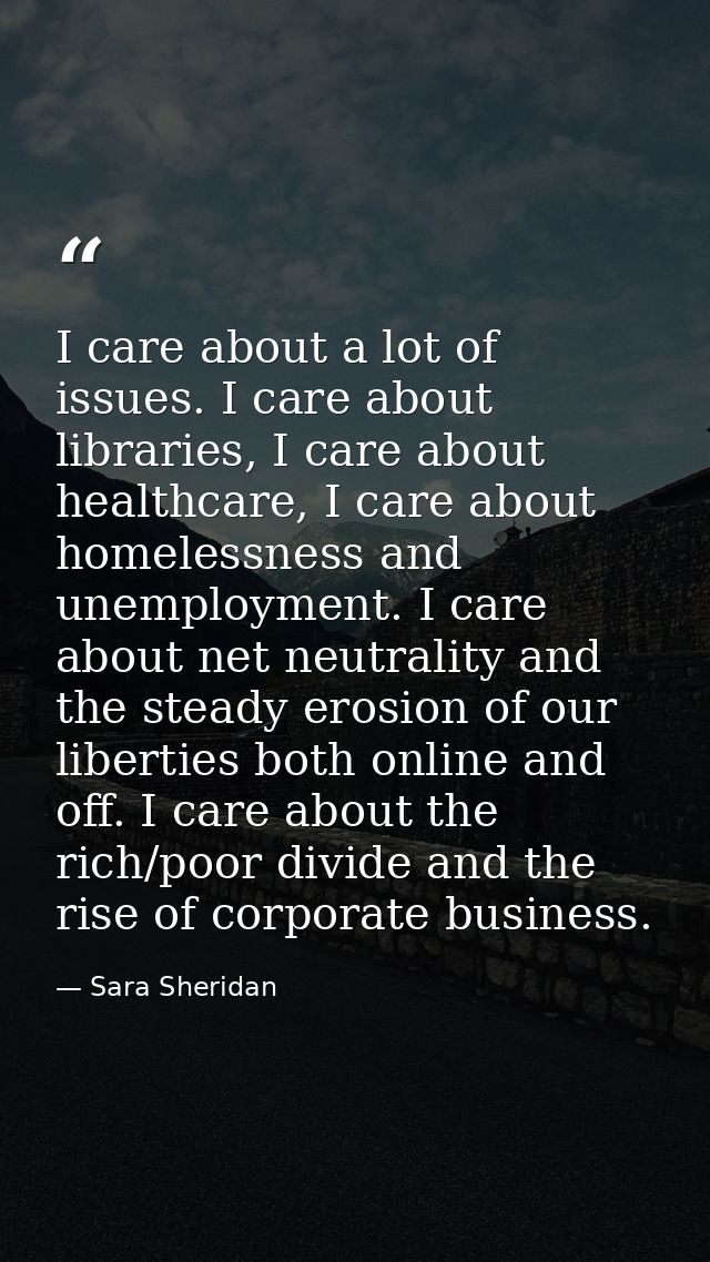 I care about a lot of issues. I care about libraries, I care about healthcare, I care about homelessness and unemploymen — Sara Sheridan