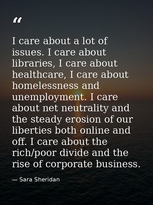 I care about a lot of issues. I care about libraries, I care about healthcare, I care about homelessness and unemploymen — Sara Sheridan