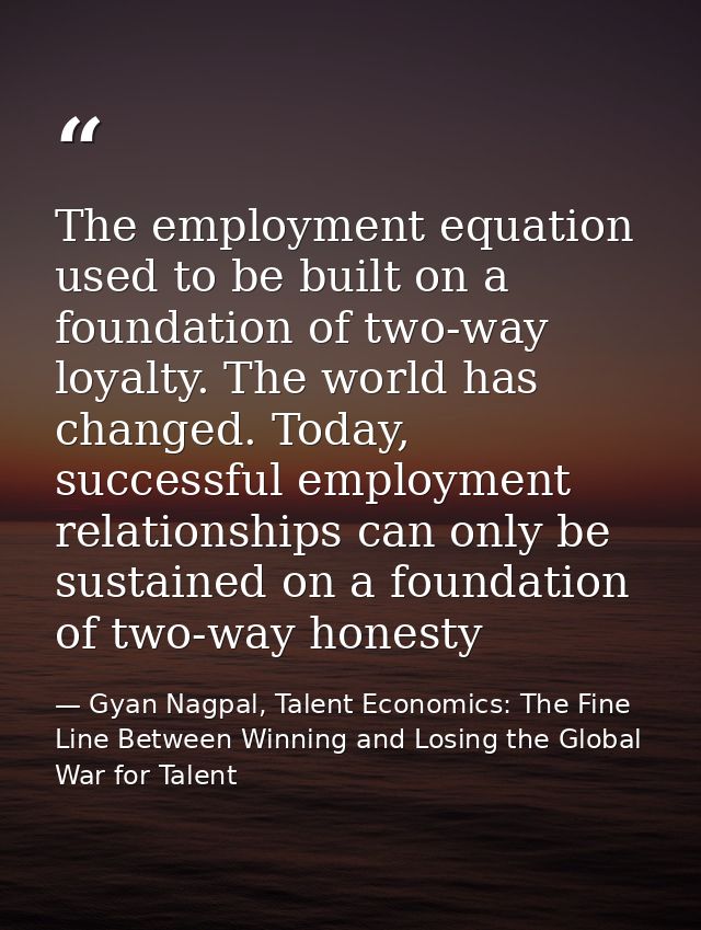The employment equation used to be built on a foundation of two-way loyalty. The world has changed. Today, successful em — Gyan Nagpal, Talent Economics: The Fine Line Between Winning and Losing the Global War for Talent