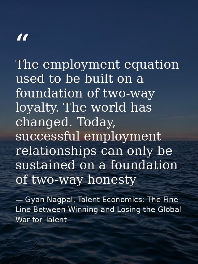 The employment equation used to be built on a foundation of two-way loyalty. The world has changed. Today, successful em — Gyan Nagpal, Talent Economics: The Fine Line Between Winning and Losing the Global War for Talent