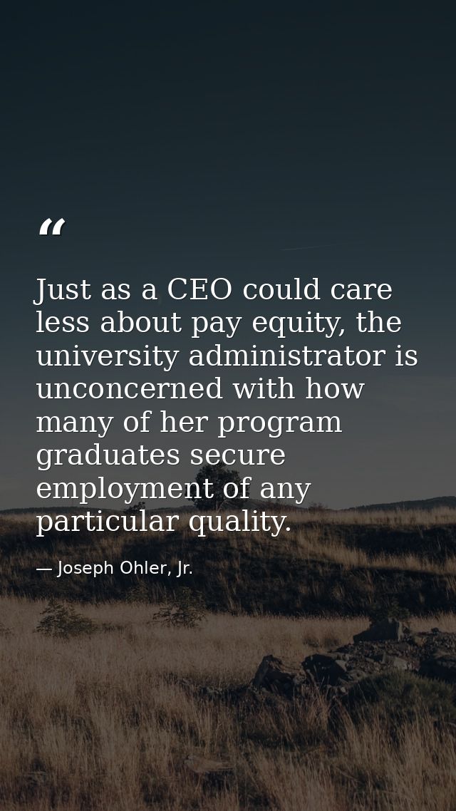 Just as a CEO could care less about pay equity, the university administrator is unconcerned with how many of her program — Joseph Ohler, Jr.