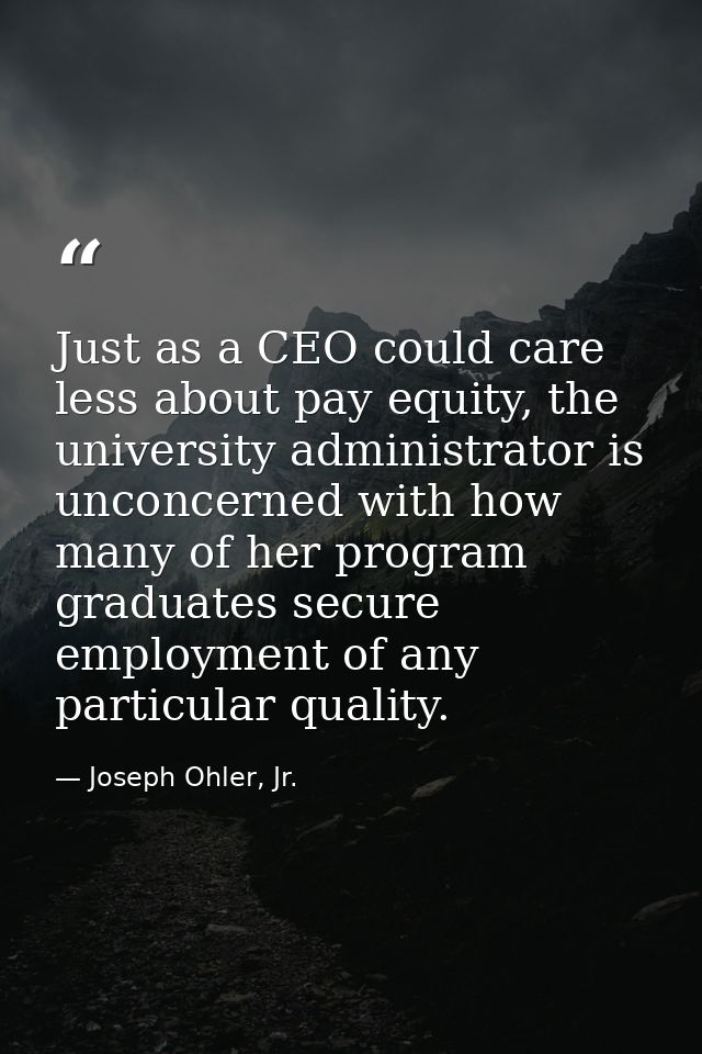 Just as a CEO could care less about pay equity, the university administrator is unconcerned with how many of her program — Joseph Ohler, Jr.