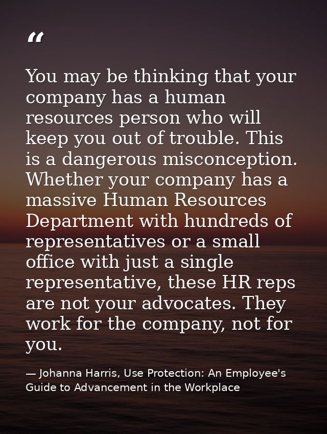 You may be thinking that your company has a human resources person who will keep you out of trouble. This is a dangerous — Johanna Harris, Use Protection: An Employee's Guide to Advancement in the Workplace