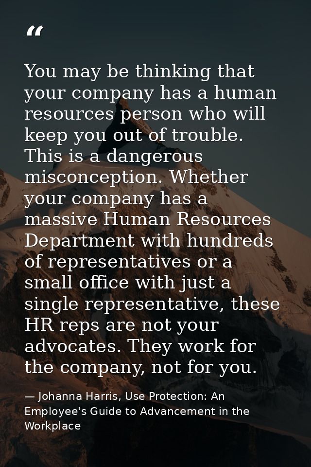 You may be thinking that your company has a human resources person who will keep you out of trouble. This is a dangerous — Johanna Harris, Use Protection: An Employee's Guide to Advancement in the Workplace