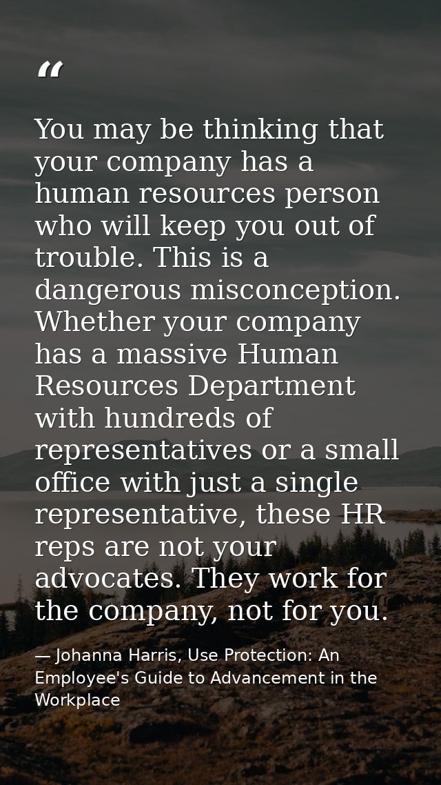 You may be thinking that your company has a human resources person who will keep you out of trouble. This is a dangerous — Johanna Harris, Use Protection: An Employee's Guide to Advancement in the Workplace