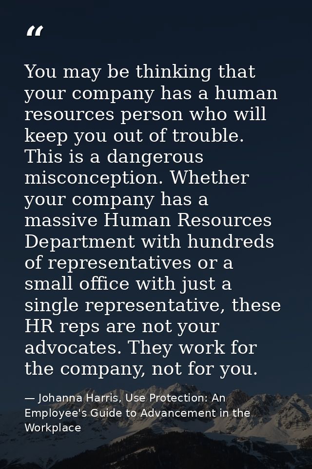 You may be thinking that your company has a human resources person who will keep you out of trouble. This is a dangerous — Johanna Harris, Use Protection: An Employee's Guide to Advancement in the Workplace