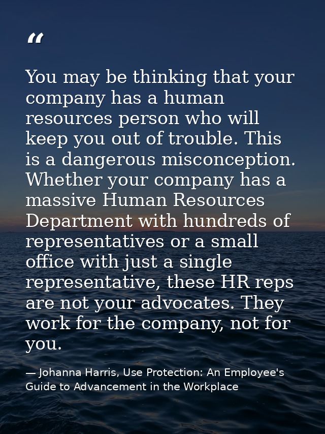 You may be thinking that your company has a human resources person who will keep you out of trouble. This is a dangerous — Johanna Harris, Use Protection: An Employee's Guide to Advancement in the Workplace