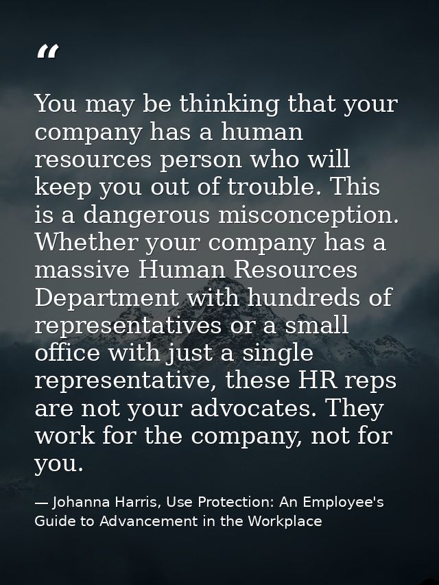 You may be thinking that your company has a human resources person who will keep you out of trouble. This is a dangerous — Johanna Harris, Use Protection: An Employee's Guide to Advancement in the Workplace