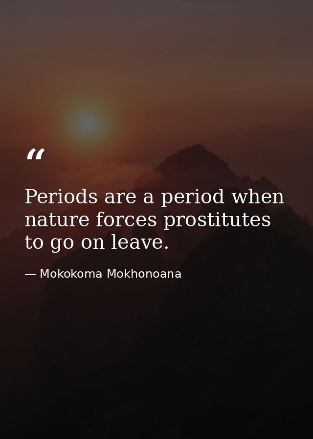Periods are a period when nature forces prostitutes to go on leave. — Mokokoma Mokhonoana