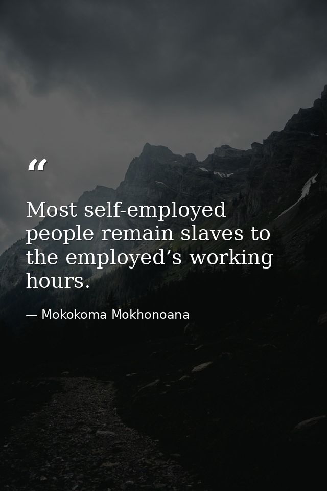 Most self-employed people remain slaves to the employed’s working hours. — Mokokoma Mokhonoana