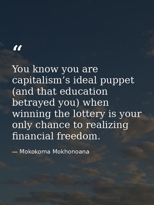 You know you are capitalism’s ideal puppet (and that education betrayed you) when winning the lottery is your only chanc — Mokokoma Mokhonoana