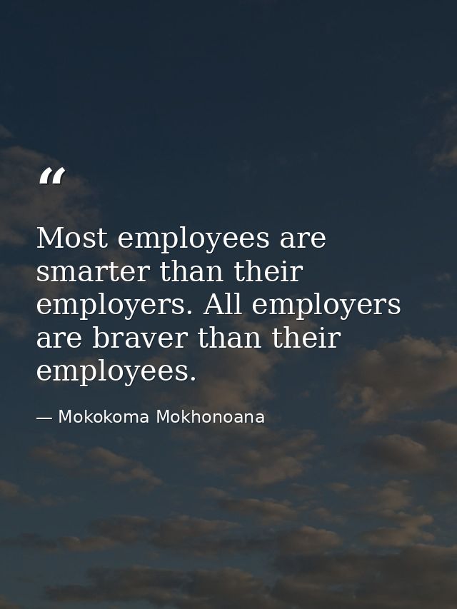 Most employees are smarter than their employers. All employers are braver than their employees. — Mokokoma Mokhonoana