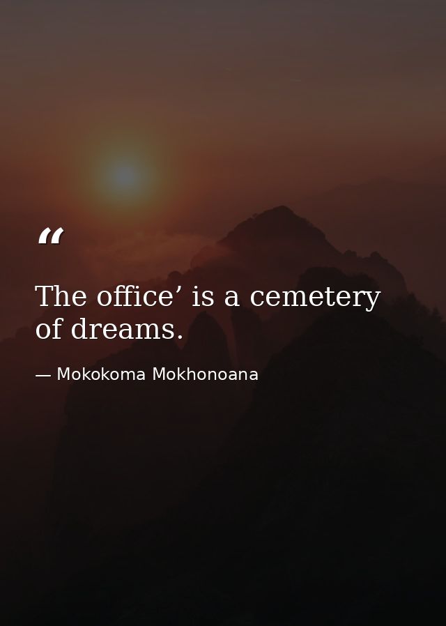 The office’ is a cemetery of dreams. — Mokokoma Mokhonoana