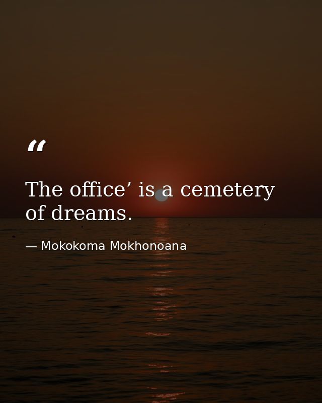 The office’ is a cemetery of dreams. — Mokokoma Mokhonoana