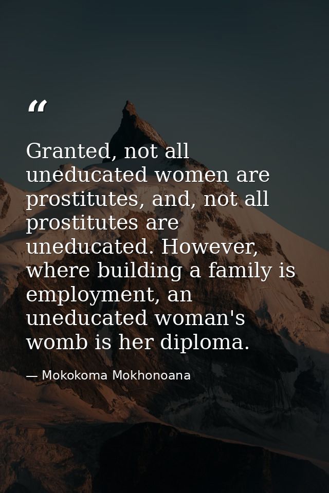 Granted, not all uneducated women are prostitutes, and, not all prostitutes are uneducated. However, where building a fa — Mokokoma Mokhonoana