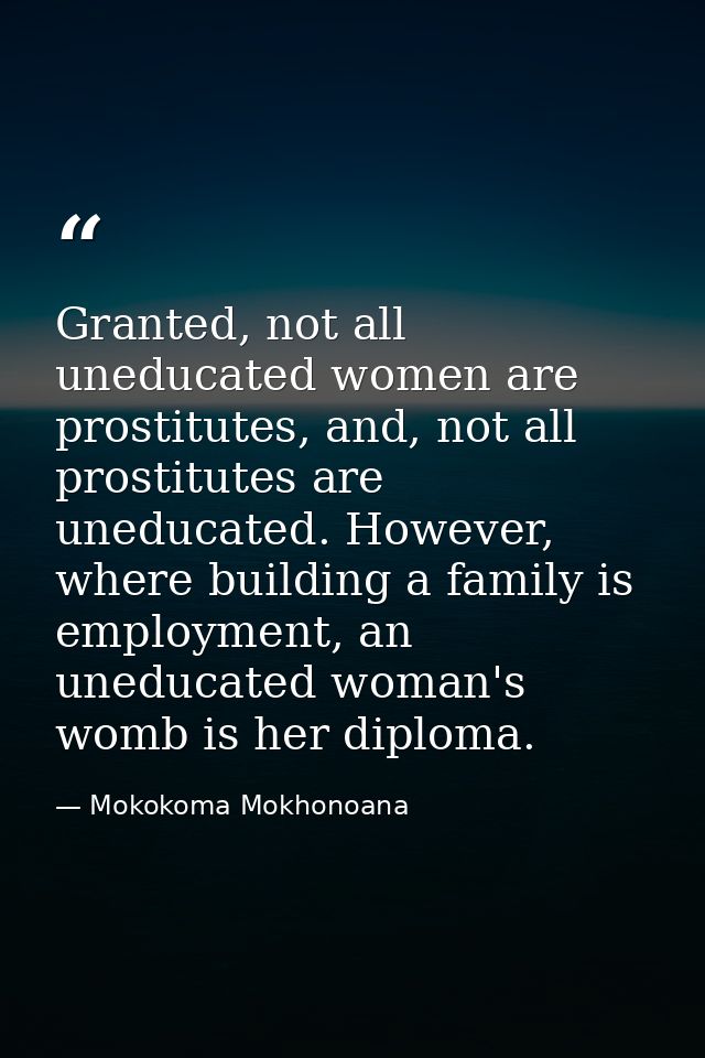 Granted, not all uneducated women are prostitutes, and, not all prostitutes are uneducated. However, where building a fa — Mokokoma Mokhonoana