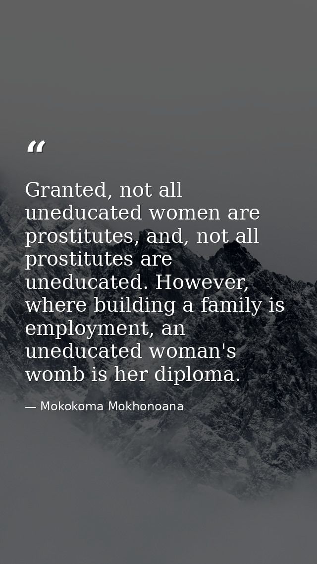 Granted, not all uneducated women are prostitutes, and, not all prostitutes are uneducated. However, where building a fa — Mokokoma Mokhonoana