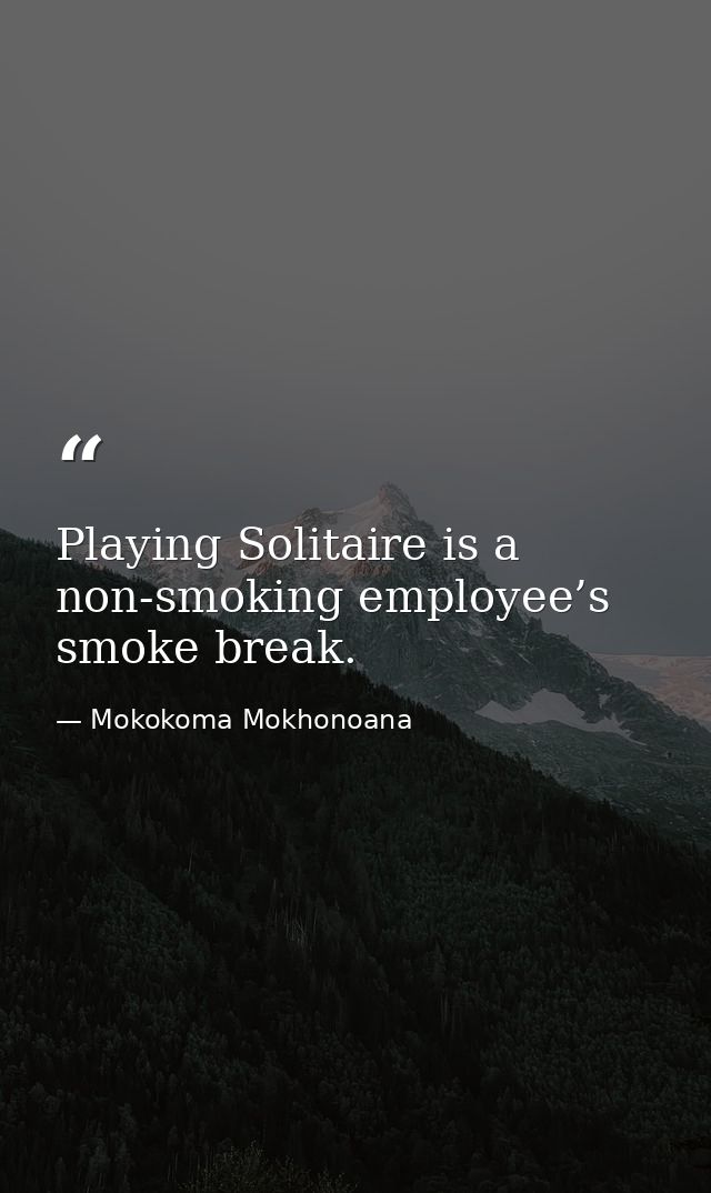 Playing Solitaire is a non-smoking employee’s smoke break. — Mokokoma Mokhonoana
