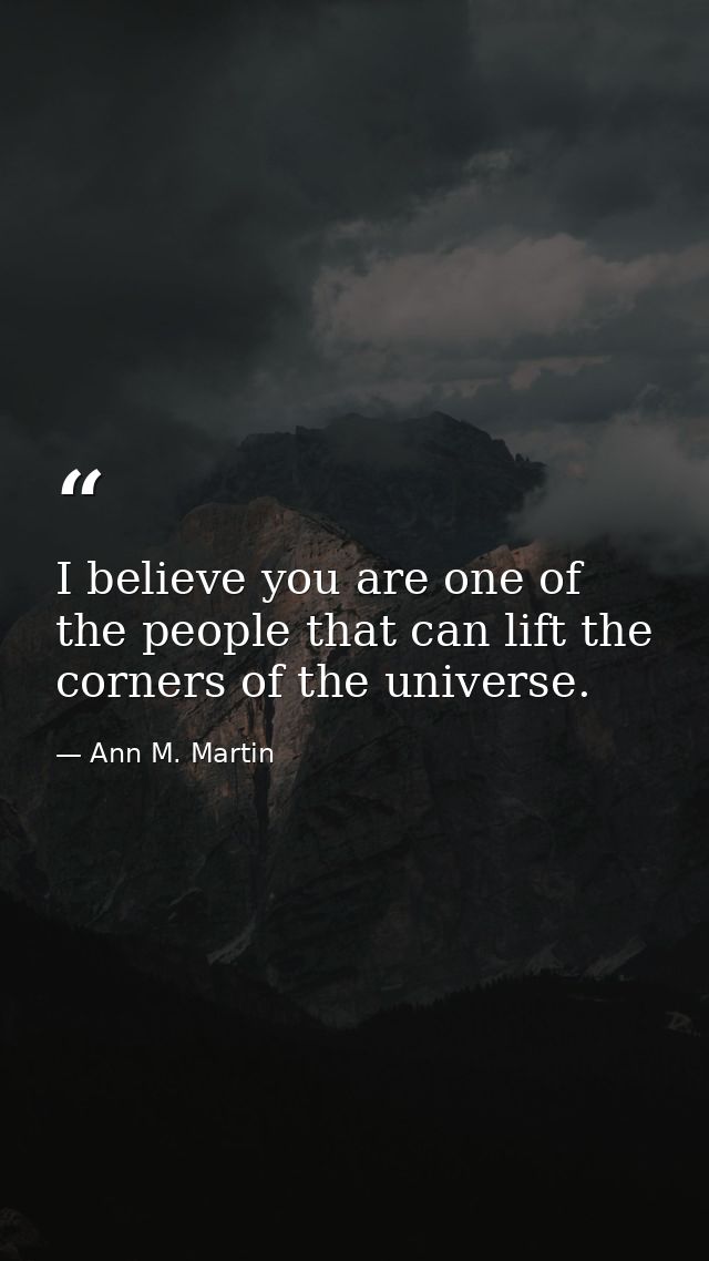 I believe you are one of the people that can lift the corners of the universe. — Ann M. Martin