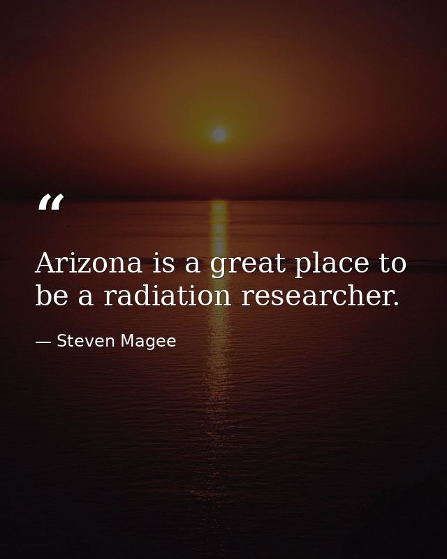 Arizona is a great place to be a radiation researcher. — Steven Magee