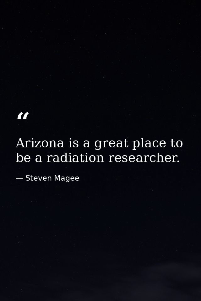 Arizona is a great place to be a radiation researcher. — Steven Magee