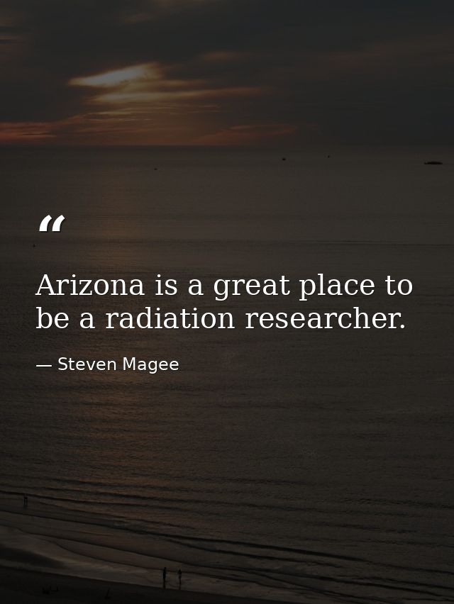 Arizona is a great place to be a radiation researcher. — Steven Magee