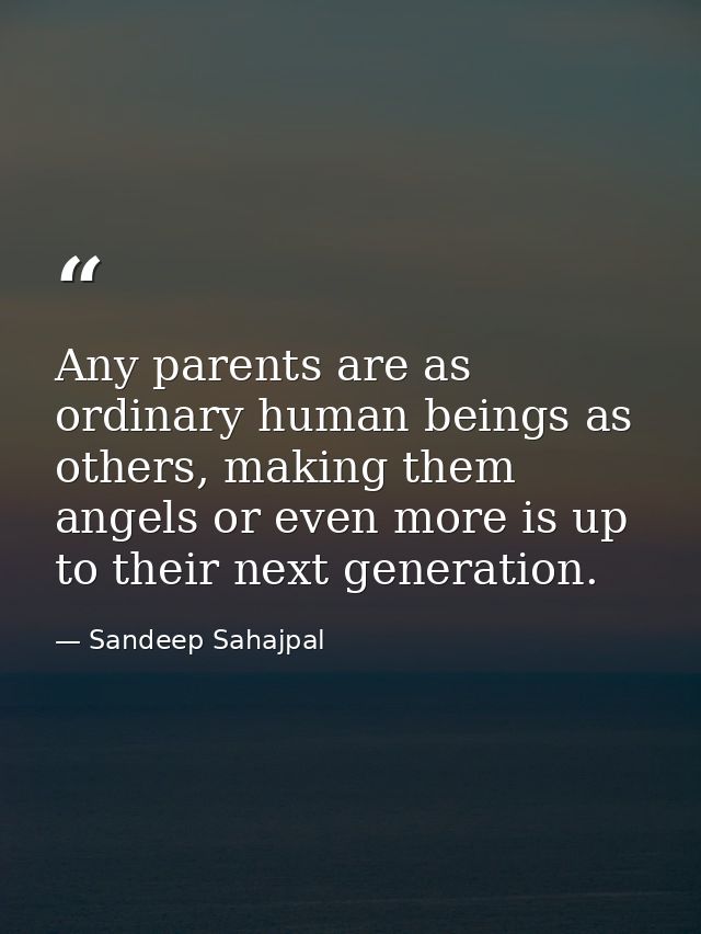 Any parents are as ordinary human beings as others, making them angels or even more is up to their next generation. — Sandeep Sahajpal