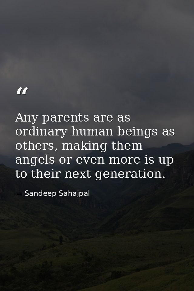 Any parents are as ordinary human beings as others, making them angels or even more is up to their next generation. — Sandeep Sahajpal