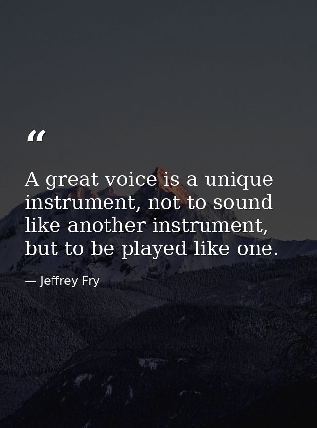 A great voice is a unique instrument, not to sound like another instrument, but to be played like one. — Jeffrey Fry