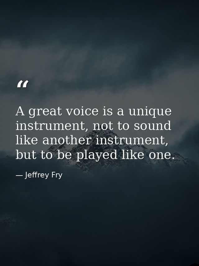 A great voice is a unique instrument, not to sound like another instrument, but to be played like one. — Jeffrey Fry