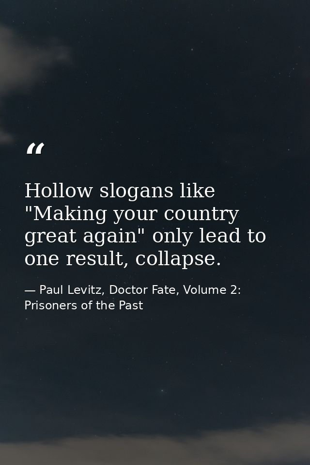 Hollow slogans like "Making your country great again" only lead to one result, collapse. — Paul Levitz, Doctor Fate, Volume 2: Prisoners of the Past