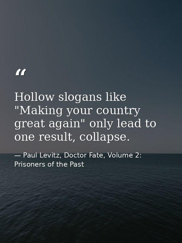 Hollow slogans like "Making your country great again" only lead to one result, collapse. — Paul Levitz, Doctor Fate, Volume 2: Prisoners of the Past