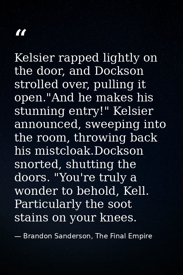 Kelsier rapped lightly on the door, and Dockson strolled over, pulling it open."And he makes his stunning entry!" Kelsie — Brandon Sanderson, The Final Empire