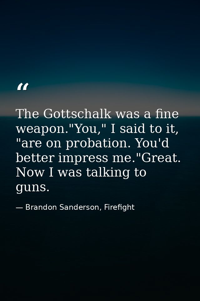 The Gottschalk was a fine weapon."You," I said to it, "are on probation. You'd better impress me."Great. Now I was talki — Brandon Sanderson, Firefight