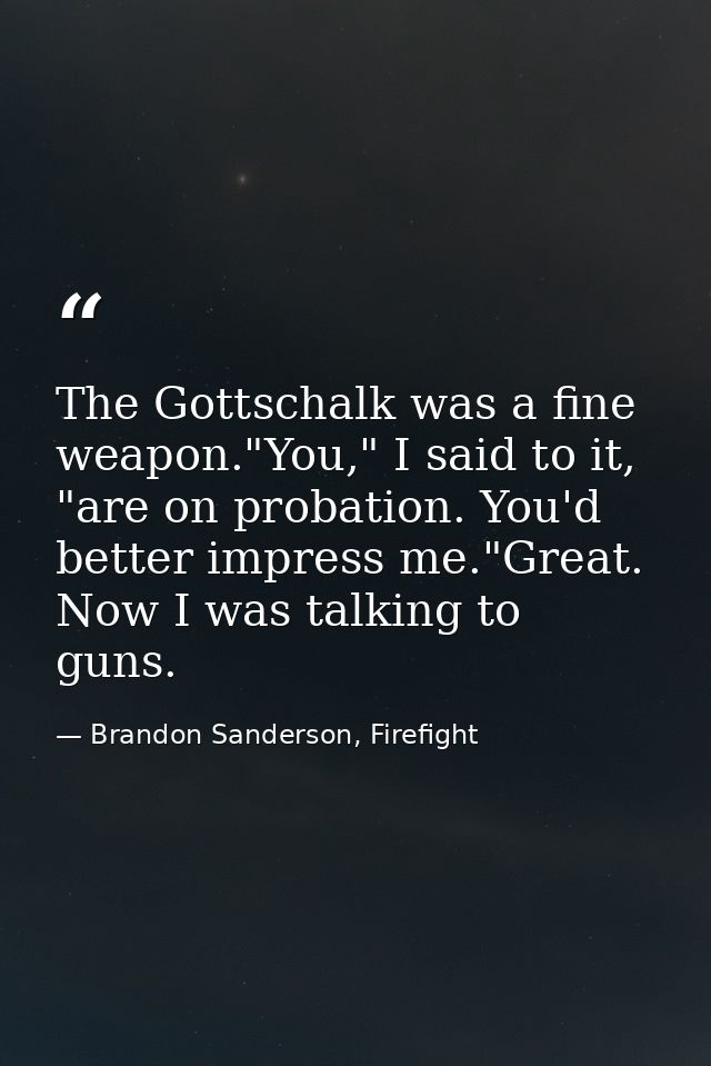 The Gottschalk was a fine weapon."You," I said to it, "are on probation. You'd better impress me."Great. Now I was talki — Brandon Sanderson, Firefight