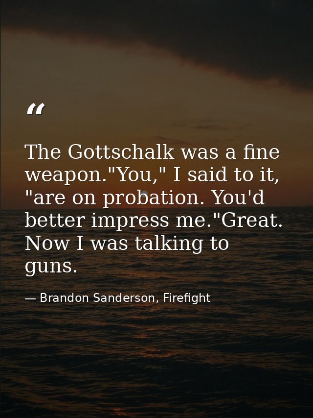 The Gottschalk was a fine weapon."You," I said to it, "are on probation. You'd better impress me."Great. Now I was talki — Brandon Sanderson, Firefight