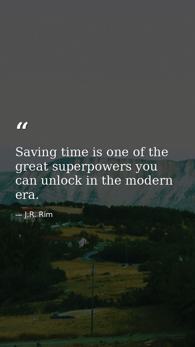 Saving time is one of the great superpowers you can unlock in the modern era. — J.R. Rim
