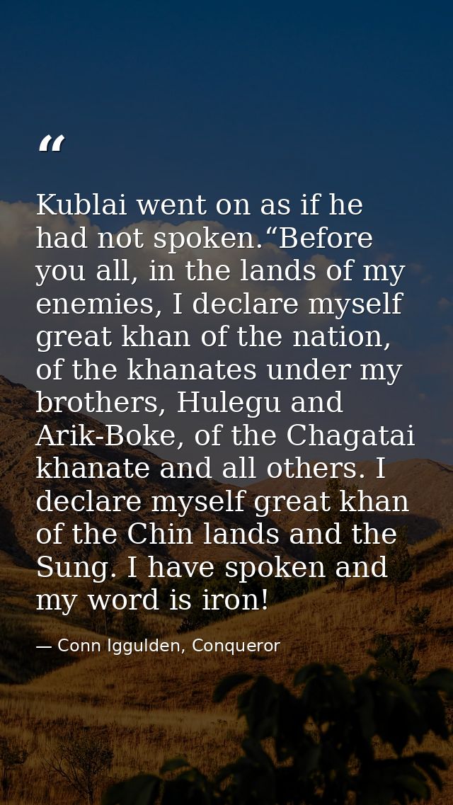 Kublai went on as if he had not spoken.“Before you all, in the lands of my enemies, I declare myself great khan of the n — Conn Iggulden, Conqueror