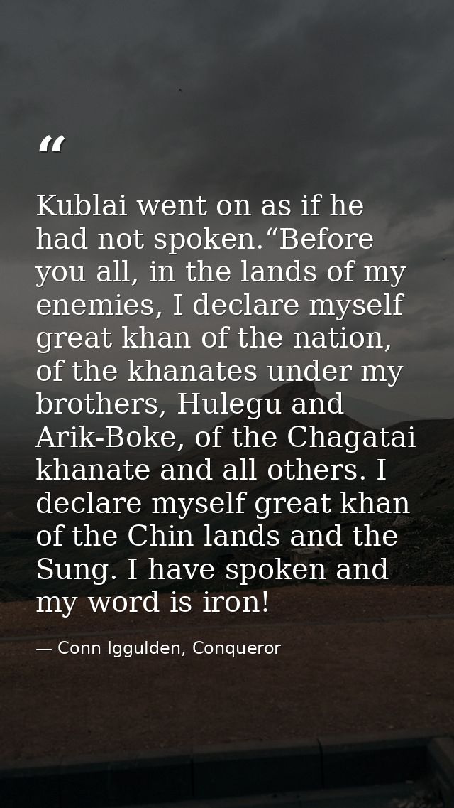 Kublai went on as if he had not spoken.“Before you all, in the lands of my enemies, I declare myself great khan of the n — Conn Iggulden, Conqueror