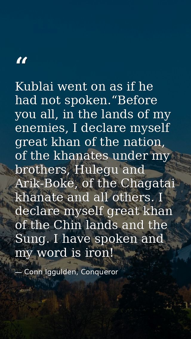 Kublai went on as if he had not spoken.“Before you all, in the lands of my enemies, I declare myself great khan of the n — Conn Iggulden, Conqueror