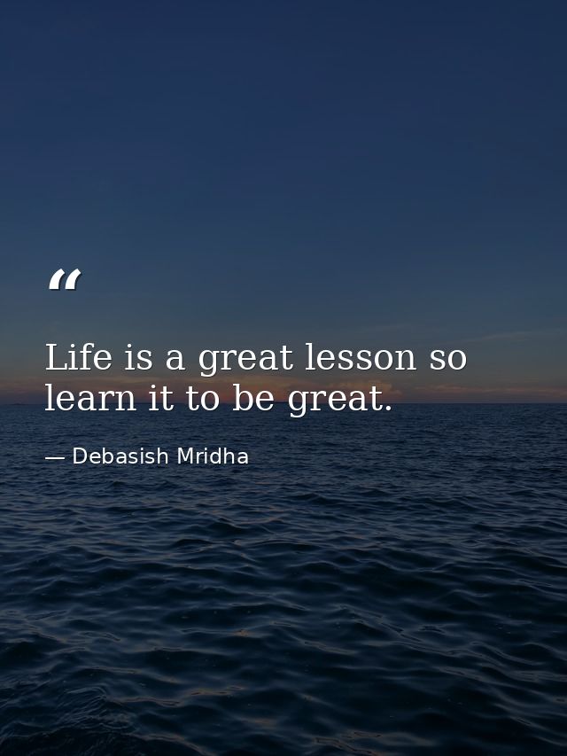 Life is a great lesson so learn it to be great. — Debasish Mridha