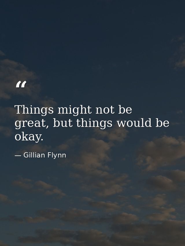 Things might not be great, but things would be okay. — Gillian Flynn